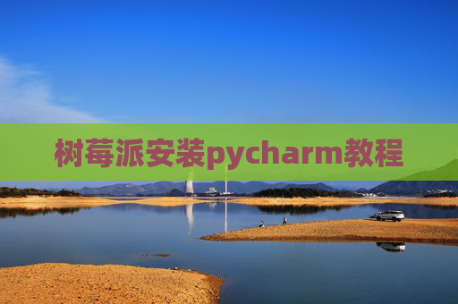 树莓派安装pycharm教程